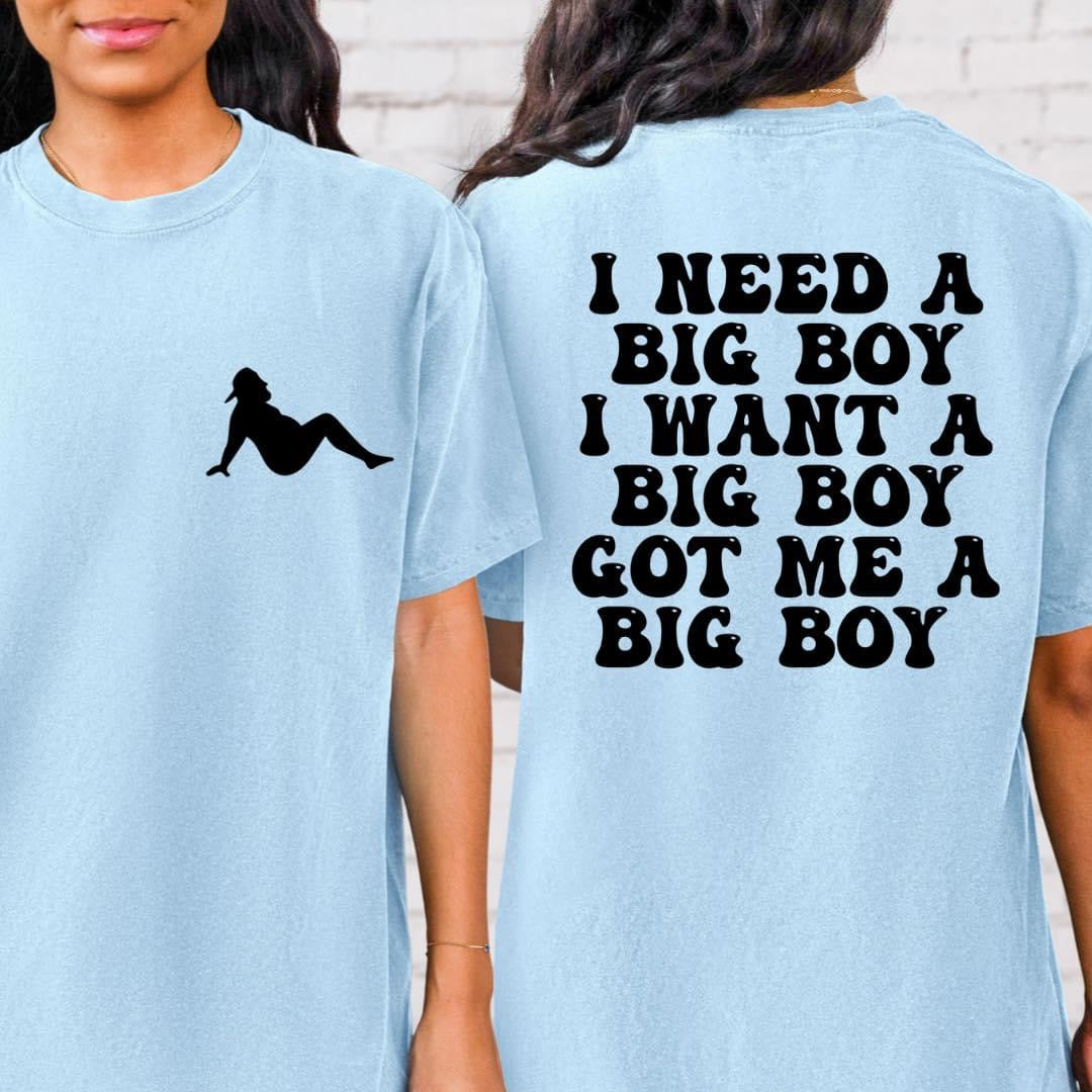 I want a big boy need me a big boy got me a big boy tee PRE ORDER (3 week turnaround